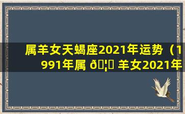 属羊女天蝎座2021年运势（1991年属 🦉 羊女2021年 🐞 11月份运势）